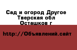 Сад и огород Другое. Тверская обл.,Осташков г.